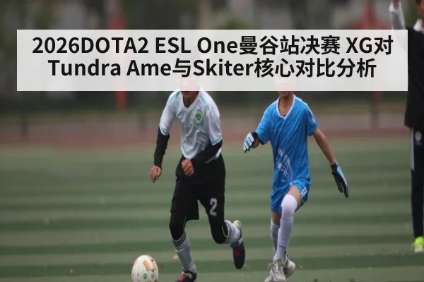 2026DOTA2 ESL One曼谷站决赛 XG对Tundra Ame与Skiter核心对比分析